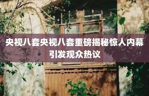 央视八套央视八套重磅揭秘惊人内幕引发观众热议
