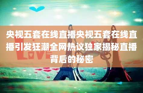 央视五套在线直播央视五套在线直播引发狂潮全网热议独家揭秘直播背后的秘密