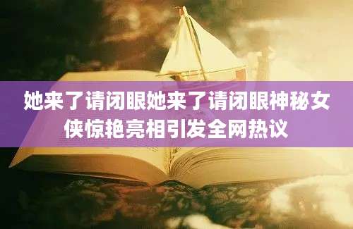 她来了请闭眼她来了请闭眼神秘女侠惊艳亮相引发全网热议