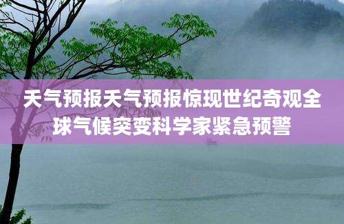 夭气预报夭气预报惊现世纪奇观全球气候突变科学家紧急预警