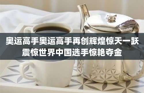 奥运高手奥运高手再创辉煌惊天一跃震惊世界中国选手惊艳夺金