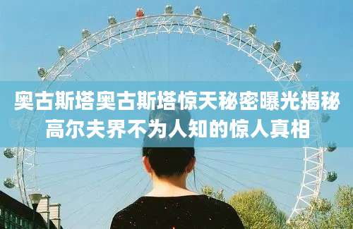 奥古斯塔奥古斯塔惊天秘密曝光揭秘高尔夫界不为人知的惊人真相