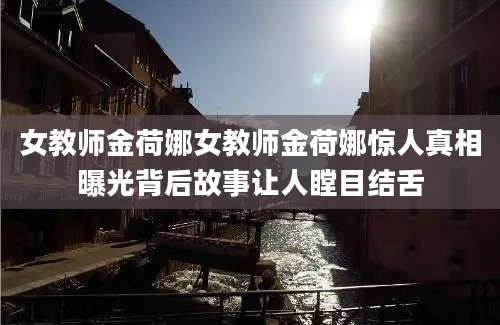 女教师金荷娜女教师金荷娜惊人真相曝光背后故事让人瞠目结舌
