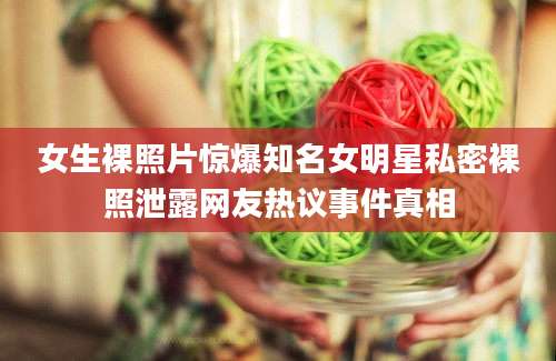 女生裸照片惊爆知名女明星私密裸照泄露网友热议事件真相
