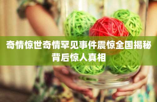 奇情惊世奇情罕见事件震惊全国揭秘背后惊人真相