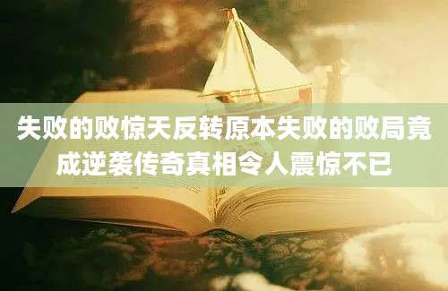 失败的败惊天反转原本失败的败局竟成逆袭传奇真相令人震惊不已