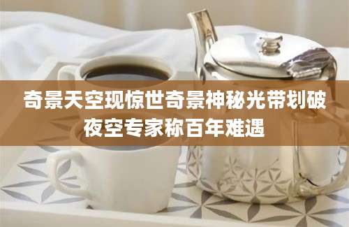 奇景天空现惊世奇景神秘光带划破夜空专家称百年难遇