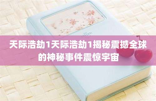 天际浩劫1天际浩劫1揭秘震撼全球的神秘事件震惊宇宙