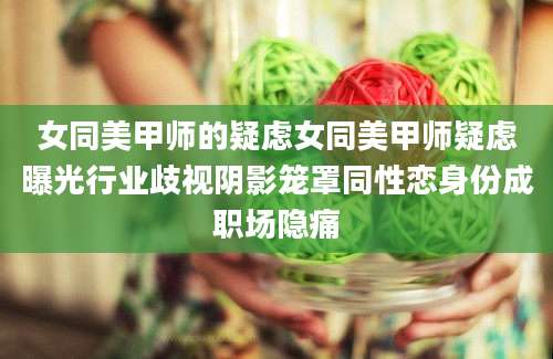 女同美甲师的疑虑女同美甲师疑虑曝光行业歧视阴影笼罩同性恋身份成职场隐痛