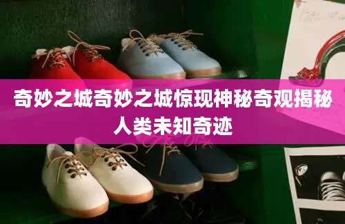 奇妙之城奇妙之城惊现神秘奇观揭秘人类未知奇迹