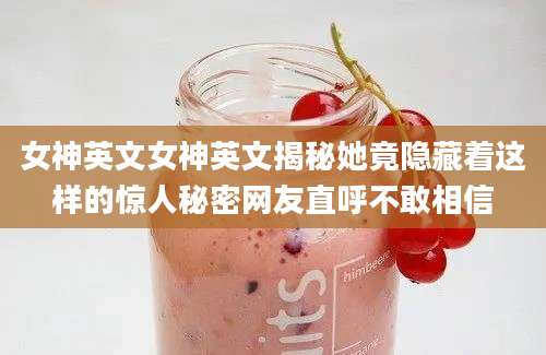 女神英文女神英文揭秘她竟隐藏着这样的惊人秘密网友直呼不敢相信