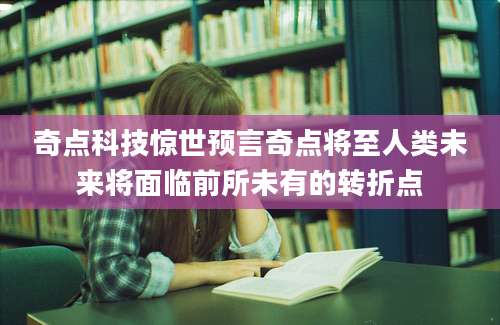 奇点科技惊世预言奇点将至人类未来将面临前所未有的转折点