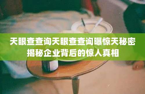 天眼查查询天眼查查询曝惊天秘密揭秘企业背后的惊人真相