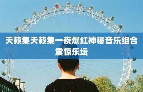 天籁集天籁集一夜爆红神秘音乐组合震惊乐坛