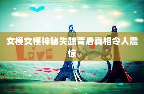 女模女模神秘失踪背后真相令人震惊