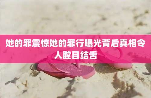 她的罪震惊她的罪行曝光背后真相令人瞠目结舌