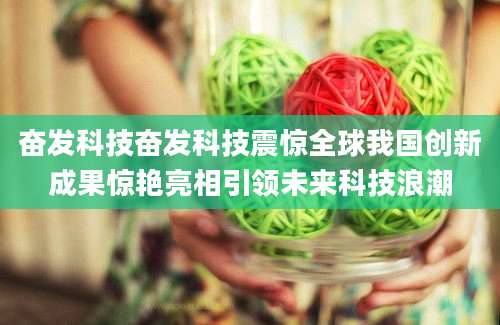 奋发科技奋发科技震惊全球我国创新成果惊艳亮相引领未来科技浪潮