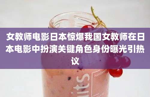 女教师电影日本惊爆我国女教师在日本电影中扮演关键角色身份曝光引热议
