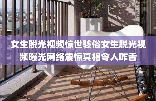 女生脱光视频惊世骇俗女生脱光视频曝光网络震惊真相令人咋舌