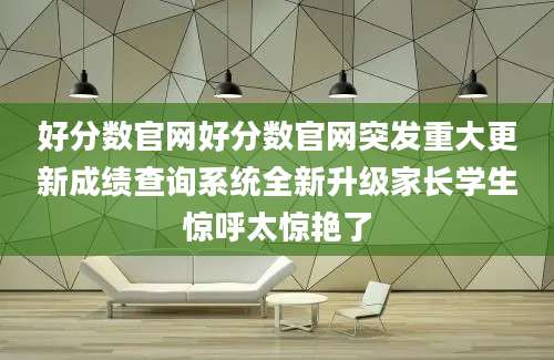 好分数官网好分数官网突发重大更新成绩查询系统全新升级家长学生惊呼太惊艳了