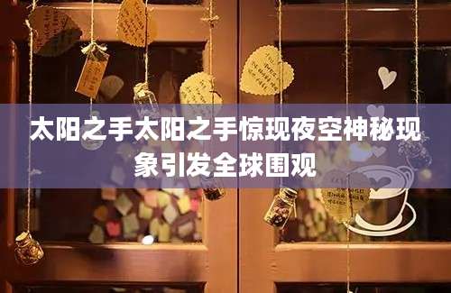 太阳之手太阳之手惊现夜空神秘现象引发全球围观