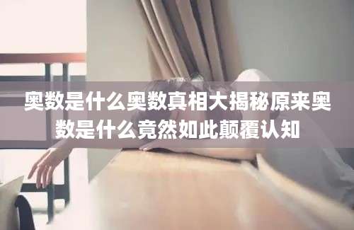 奥数是什么奥数真相大揭秘原来奥数是什么竟然如此颠覆认知