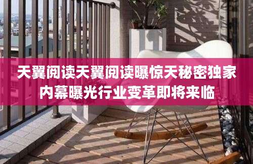 天翼阅读天翼阅读曝惊天秘密独家内幕曝光行业变革即将来临
