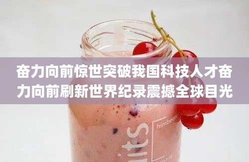 奋力向前惊世突破我国科技人才奋力向前刷新世界纪录震撼全球目光