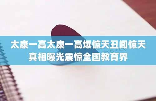 太康一高太康一高爆惊天丑闻惊天真相曝光震惊全国教育界