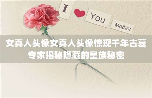 女真人头像女真人头像惊现千年古墓专家揭秘隐藏的皇族秘密