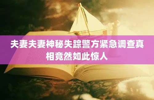 夫妻夫妻神秘失踪警方紧急调查真相竟然如此惊人