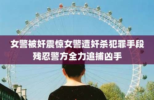 女警被奸震惊女警遭奸杀犯罪手段残忍警方全力追捕凶手