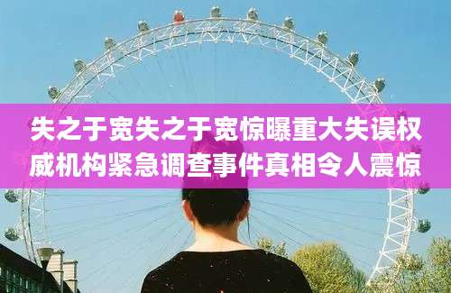 失之于宽失之于宽惊曝重大失误权威机构紧急调查事件真相令人震惊