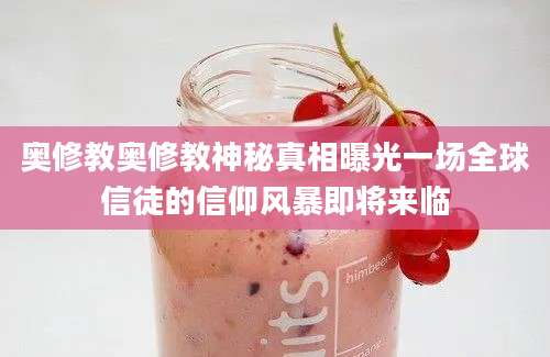 奥修教奥修教神秘真相曝光一场全球信徒的信仰风暴即将来临