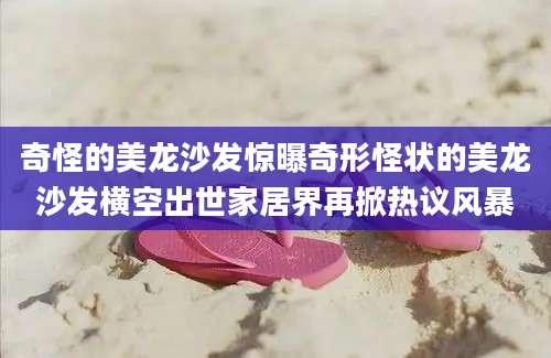 奇怪的美龙沙发惊曝奇形怪状的美龙沙发横空出世家居界再掀热议风暴