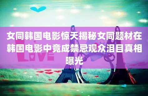 女同韩国电影惊天揭秘女同题材在韩国电影中竟成禁忌观众泪目真相曝光