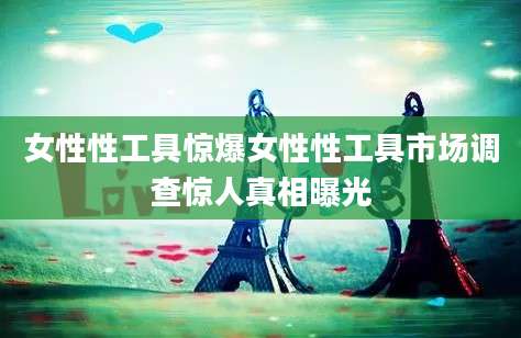 女性性工具惊爆女性性工具市场调查惊人真相曝光