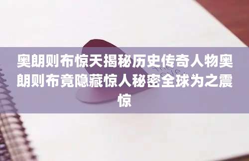 奥朗则布惊天揭秘历史传奇人物奥朗则布竟隐藏惊人秘密全球为之震惊