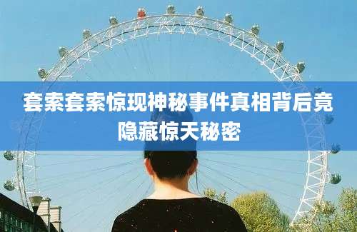 套索套索惊现神秘事件真相背后竟隐藏惊天秘密