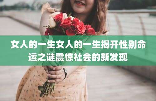 女人的一生女人的一生揭开性别命运之谜震惊社会的新发现
