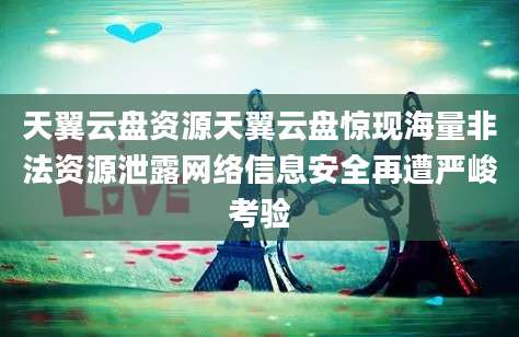天翼云盘资源天翼云盘惊现海量非法资源泄露网络信息安全再遭严峻考验