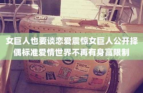 女巨人也要谈恋爱震惊女巨人公开择偶标准爱情世界不再有身高限制