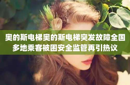 奥的斯电梯奥的斯电梯突发故障全国多地乘客被困安全监管再引热议