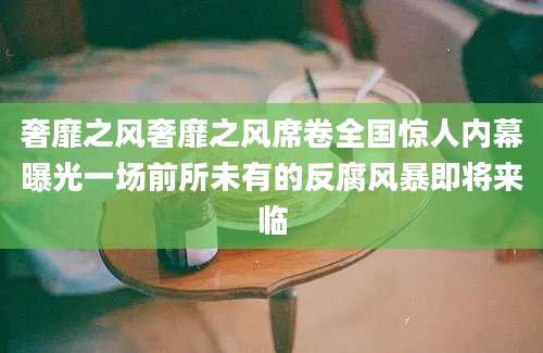 奢靡之风奢靡之风席卷全国惊人内幕曝光一场前所未有的反腐风暴即将来临