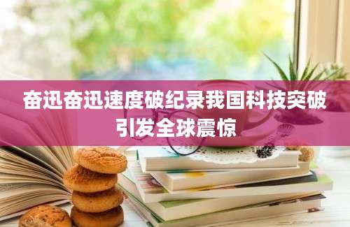 奋迅奋迅速度破纪录我国科技突破引发全球震惊