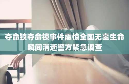 夺命锁夺命锁事件震惊全国无辜生命瞬间消逝警方紧急调查