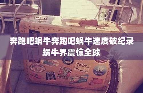 奔跑吧蜗牛奔跑吧蜗牛速度破纪录蜗牛界震惊全球