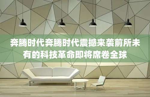 奔腾时代奔腾时代震撼来袭前所未有的科技革命即将席卷全球