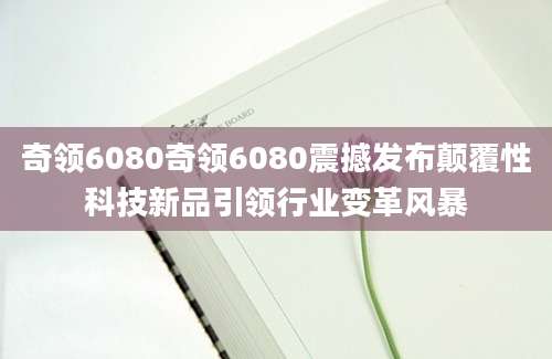 奇领6080奇领6080震撼发布颠覆性科技新品引领行业变革风暴