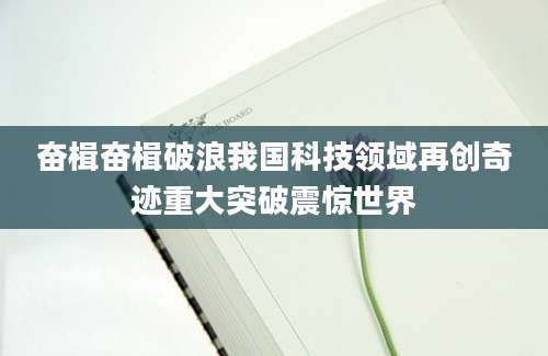 奋楫奋楫破浪我国科技领域再创奇迹重大突破震惊世界